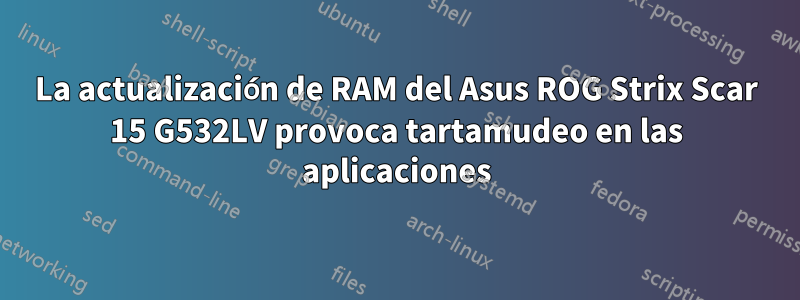 La actualización de RAM del Asus ROG Strix Scar 15 G532LV provoca tartamudeo en las aplicaciones