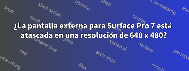 ¿La pantalla externa para Surface Pro 7 está atascada en una resolución de 640 x 480?