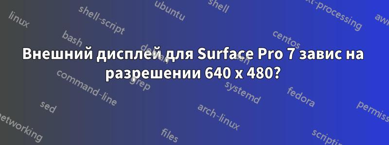 Внешний дисплей для Surface Pro 7 завис на разрешении 640 x 480?