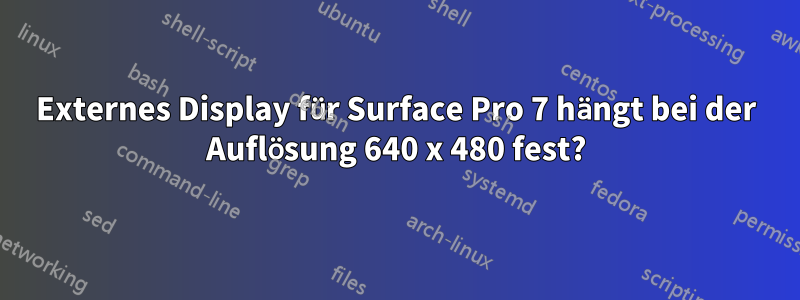 Externes Display für Surface Pro 7 hängt bei der Auflösung 640 x 480 fest?