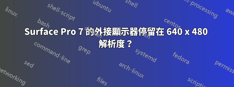 Surface Pro 7 的外接顯示器停留在 640 x 480 解析度？