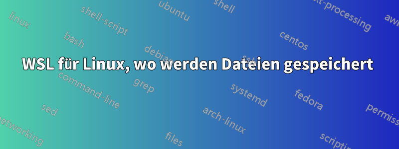 WSL für Linux, wo werden Dateien gespeichert