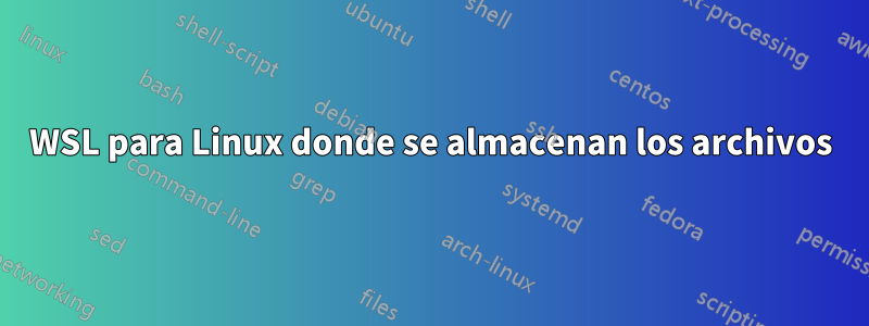 WSL para Linux donde se almacenan los archivos