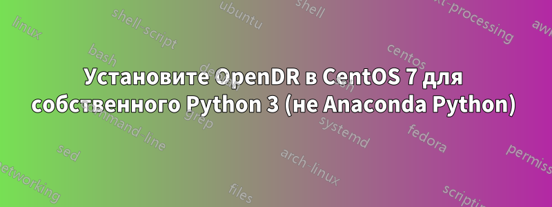 Установите OpenDR в CentOS 7 для собственного Python 3 (не Anaconda Python)