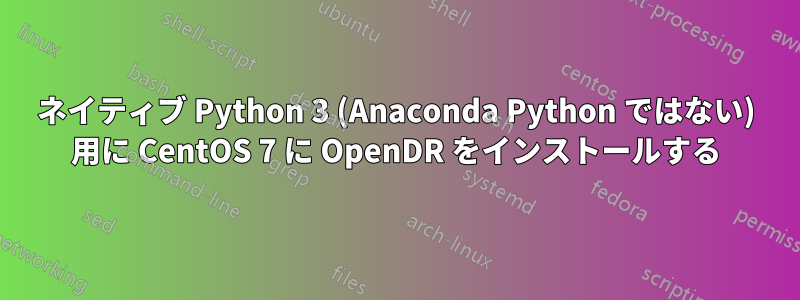 ネイティブ Python 3 (Anaconda Python ではない) 用に CentOS 7 に OpenDR をインストールする