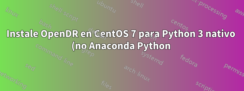 Instale OpenDR en CentOS 7 para Python 3 nativo (no Anaconda Python)