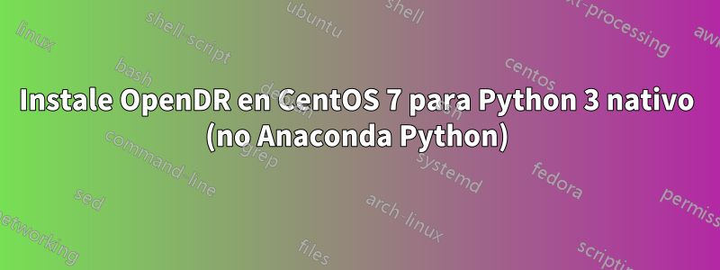 Instale OpenDR en CentOS 7 para Python 3 nativo (no Anaconda Python)