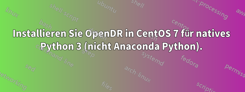 Installieren Sie OpenDR in CentOS 7 für natives Python 3 (nicht Anaconda Python).