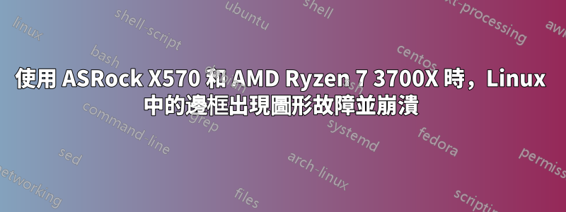 使用 ASRock X570 和 AMD Ryzen 7 3700X 時，Linux 中的邊框出現圖形故障並崩潰