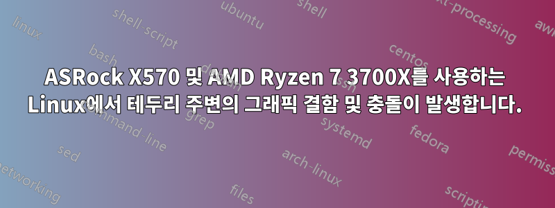 ASRock X570 및 AMD Ryzen 7 3700X를 사용하는 Linux에서 테두리 주변의 그래픽 결함 및 충돌이 발생합니다.