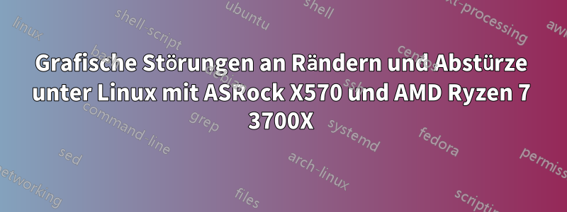 Grafische Störungen an Rändern und Abstürze unter Linux mit ASRock X570 und AMD Ryzen 7 3700X