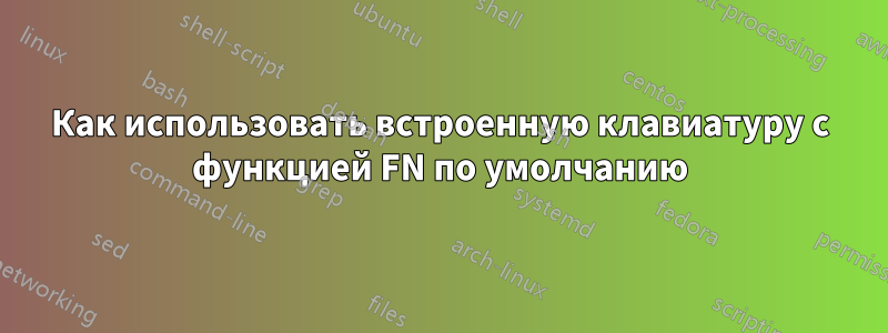 Как использовать встроенную клавиатуру с функцией FN по умолчанию