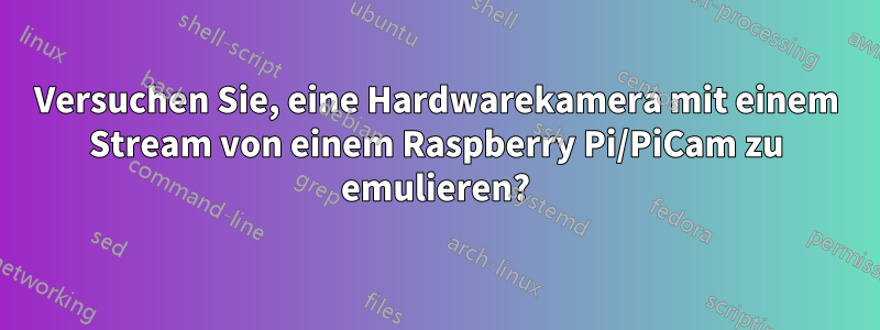 Versuchen Sie, eine Hardwarekamera mit einem Stream von einem Raspberry Pi/PiCam zu emulieren?