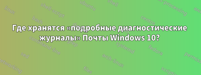 Где хранятся «подробные диагностические журналы» Почты Windows 10?