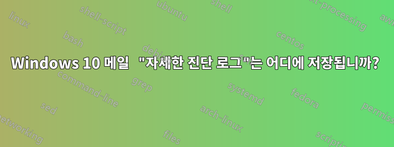 Windows 10 메일 "자세한 진단 로그"는 어디에 저장됩니까?