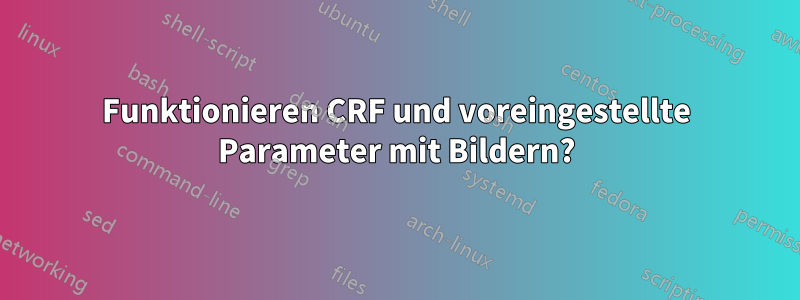 Funktionieren CRF und voreingestellte Parameter mit Bildern?