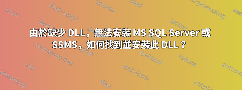 由於缺少 DLL，無法安裝 MS SQL Server 或 SSMS，如何找到並安裝此 DLL？