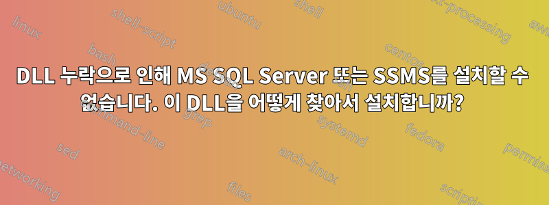 DLL 누락으로 인해 MS SQL Server 또는 SSMS를 설치할 수 없습니다. 이 DLL을 어떻게 찾아서 설치합니까?