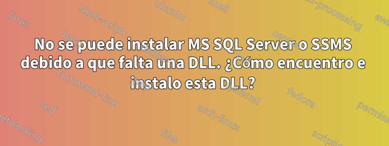 No se puede instalar MS SQL Server o SSMS debido a que falta una DLL. ¿Cómo encuentro e instalo esta DLL?