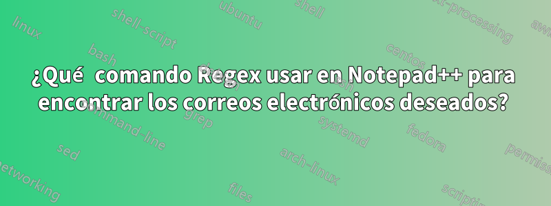 ¿Qué comando Regex usar en Notepad++ para encontrar los correos electrónicos deseados?