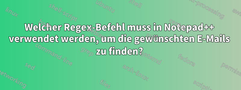 Welcher Regex-Befehl muss in Notepad++ verwendet werden, um die gewünschten E-Mails zu finden?