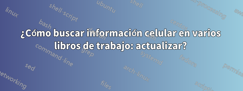 ¿Cómo buscar información celular en varios libros de trabajo: actualizar?