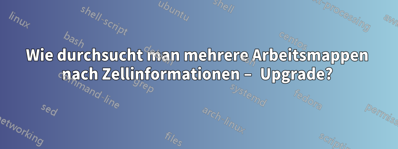 Wie durchsucht man mehrere Arbeitsmappen nach Zellinformationen – Upgrade?