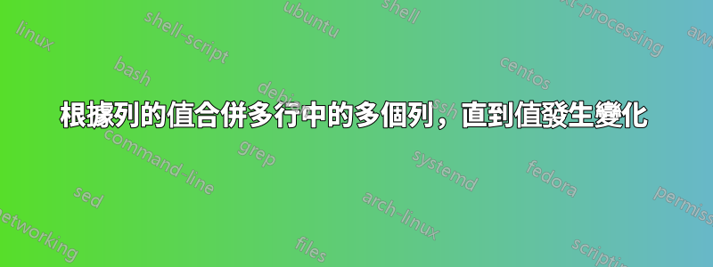 根據列的值合併多行中的多個列，直到值發生變化