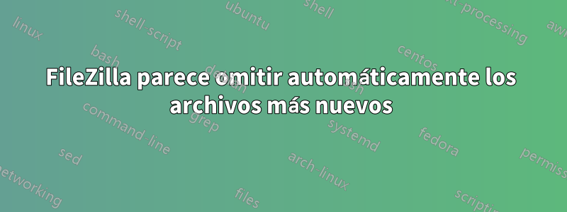 FileZilla parece omitir automáticamente los archivos más nuevos