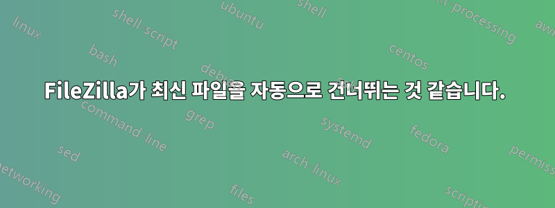 FileZilla가 최신 파일을 자동으로 건너뛰는 것 같습니다.