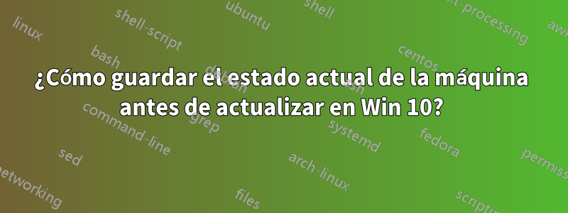 ¿Cómo guardar el estado actual de la máquina antes de actualizar en Win 10?