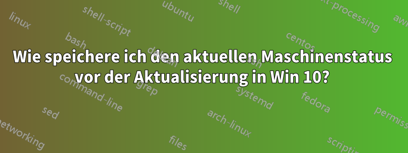 Wie speichere ich den aktuellen Maschinenstatus vor der Aktualisierung in Win 10?