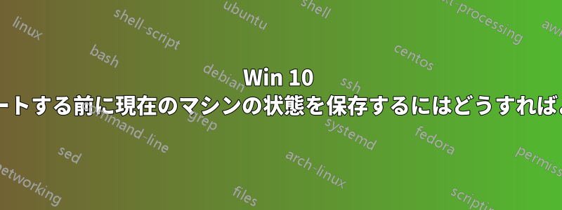 Win 10 でアップデートする前に現在のマシンの状態を保存するにはどうすればよいですか?