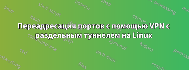 Переадресация портов с помощью VPN с раздельным туннелем на Linux