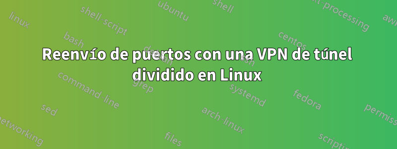 Reenvío de puertos con una VPN de túnel dividido en Linux