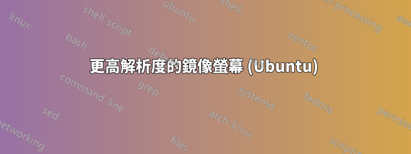 更高解析度的鏡像螢幕 (Ubuntu)