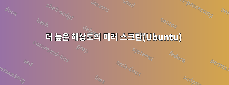 더 높은 해상도의 미러 스크린(Ubuntu)