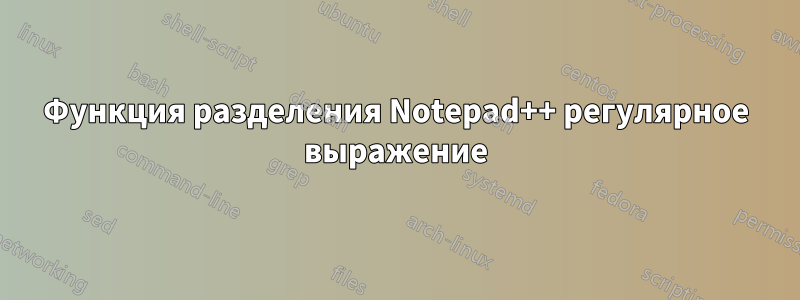 Функция разделения Notepad++ регулярное выражение