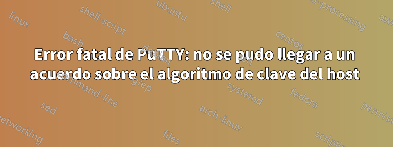 Error fatal de PuTTY: no se pudo llegar a un acuerdo sobre el algoritmo de clave del host