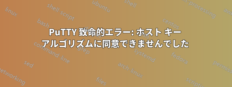 PuTTY 致命的エラー: ホスト キー アルゴリズムに同意できませんでした