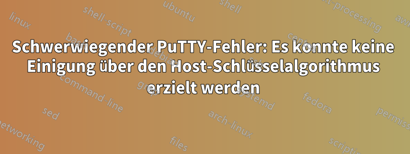 Schwerwiegender PuTTY-Fehler: Es konnte keine Einigung über den Host-Schlüsselalgorithmus erzielt werden