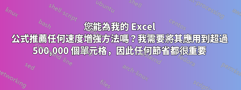 您能為我的 Excel 公式推薦任何速度增強方法嗎？我需要將其應用到超過 500,000 個單元格，因此任何節省都很重要