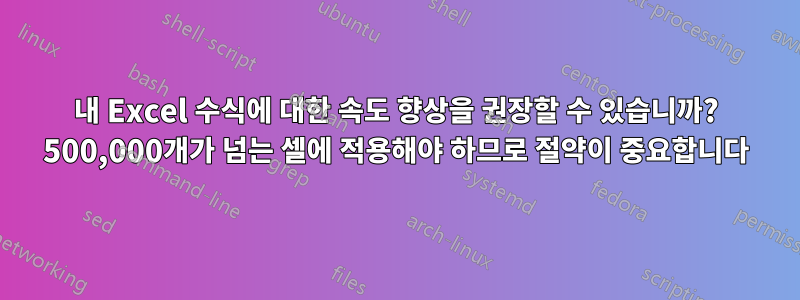 내 Excel 수식에 대한 속도 향상을 권장할 수 있습니까? 500,000개가 넘는 셀에 적용해야 하므로 절약이 중요합니다