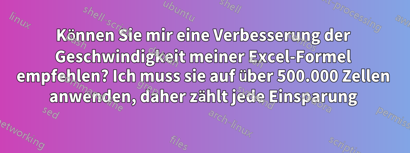 Können Sie mir eine Verbesserung der Geschwindigkeit meiner Excel-Formel empfehlen? Ich muss sie auf über 500.000 Zellen anwenden, daher zählt jede Einsparung