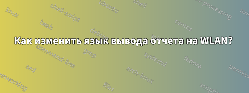 Как изменить язык вывода отчета на WLAN?