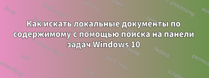 Как искать локальные документы по содержимому с помощью поиска на панели задач Windows 10