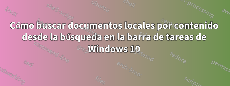 Cómo buscar documentos locales por contenido desde la búsqueda en la barra de tareas de Windows 10