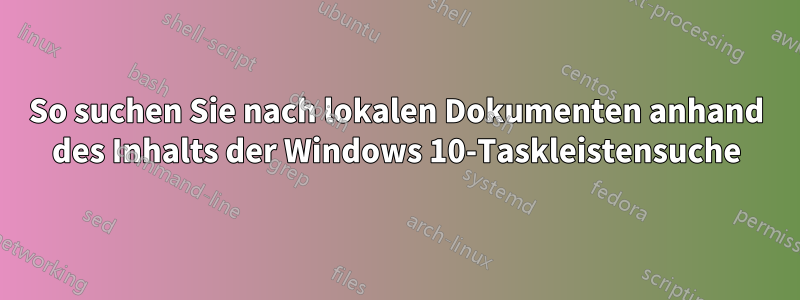 So suchen Sie nach lokalen Dokumenten anhand des Inhalts der Windows 10-Taskleistensuche