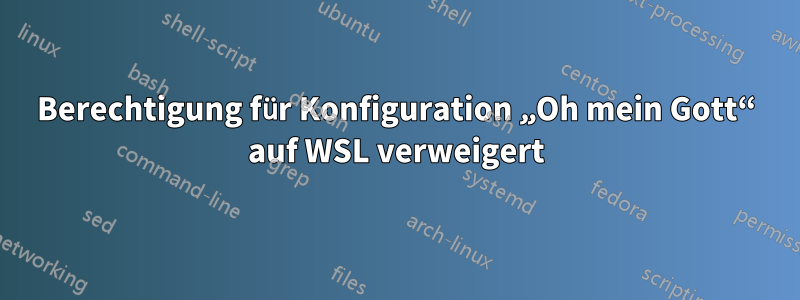 Berechtigung für Konfiguration „Oh mein Gott“ auf WSL verweigert