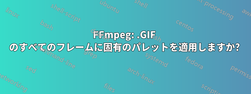 FFmpeg: .GIF のすべてのフレームに固有のパレットを適用しますか?